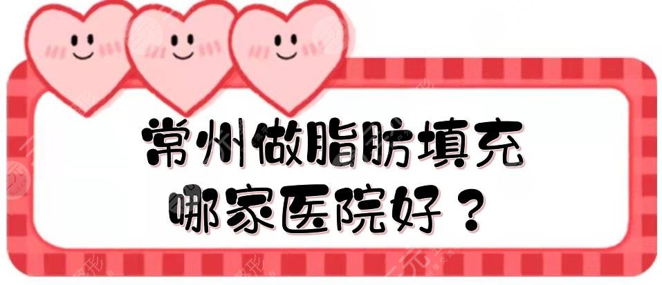 常州做脂肪填充哪家医院好？正规整形医院排名有哪些？
