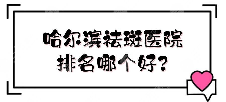 哈尔滨祛斑医院排名哪个好?