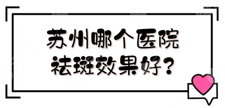 苏州哪个医院祛斑果好?祛