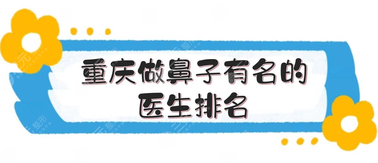 重庆做鼻子有名的医生排名：
