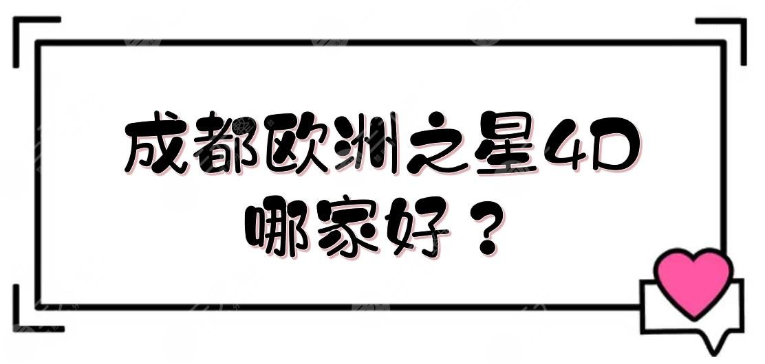 成都欧洲之星4D哪家好?官网认证机构(医院)盘点!华西、华美等公私立都有