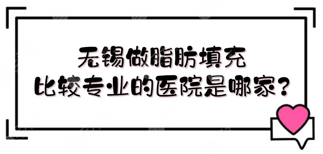 无锡做脂肪填充比较专业的医院是哪家?