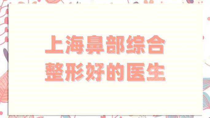 上海鼻部综合整形好的医生