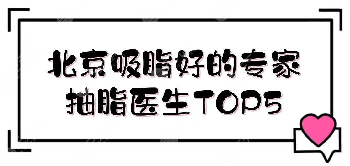 北京吸脂好的专家|抽脂医生TOP5