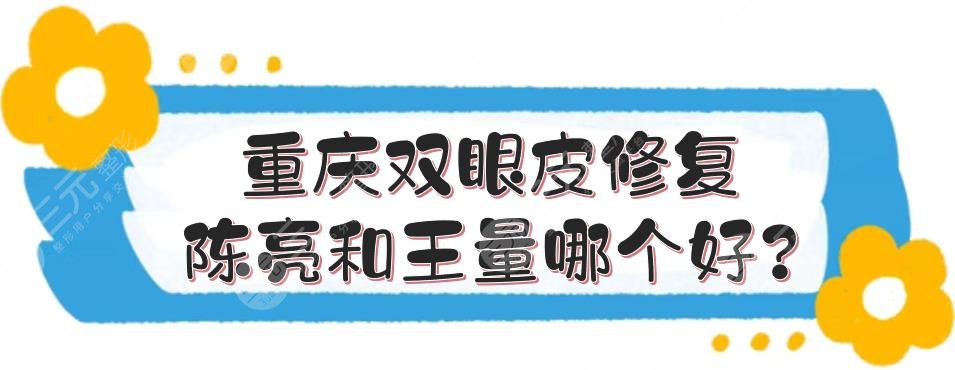重庆双眼皮修复陈亮和王量哪个好?