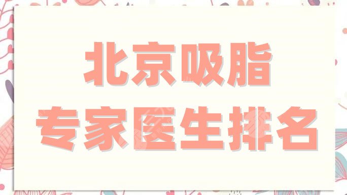 北京吸脂较好的专家医生排名