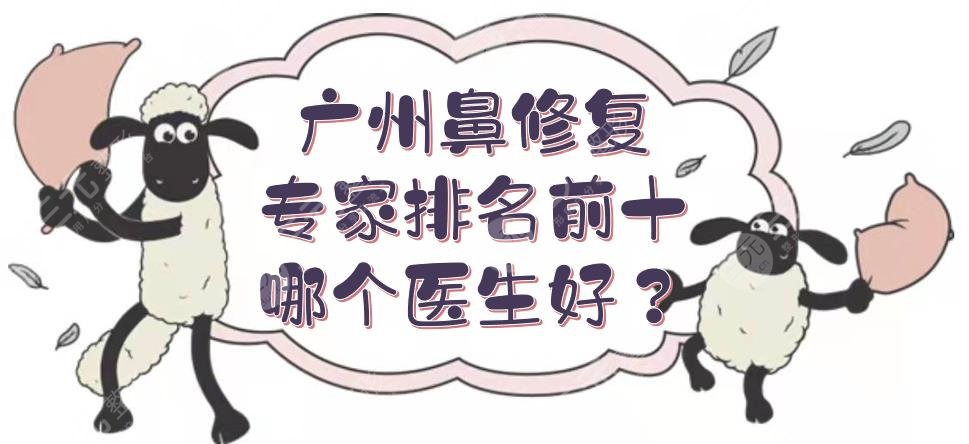 广州鼻修复专家排名前十|哪个医生好？李石峰\张金明等技术审美双在线！