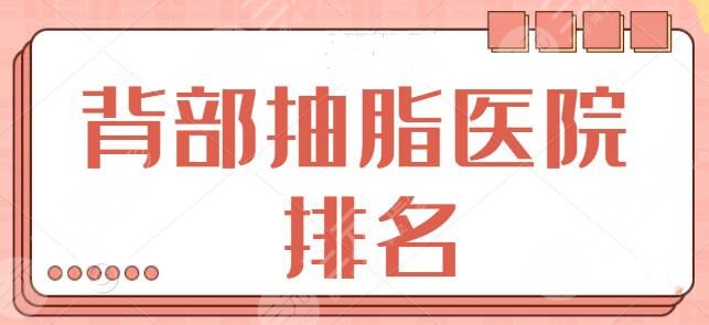 想问国内背部抽脂医院排名哪家好?一招对付“虎背熊腰”,前五医院你看中哪家?