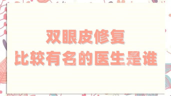 双眼皮修复比较有名的医生是谁