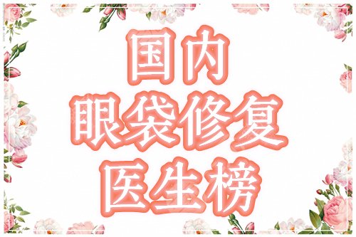 国内修复眼袋的专家有哪些？排名top5的谈宇腾、张安莉，技艺卓群！