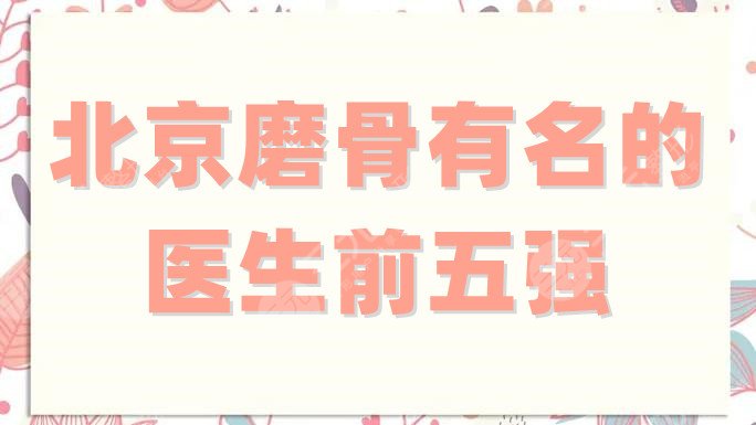 北京磨骨有名的医生前五强