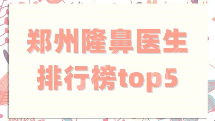 郑州隆鼻医生排行榜top5