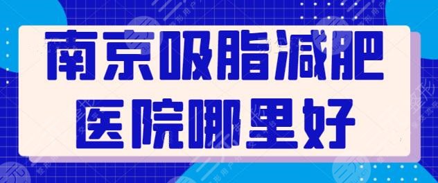 南京吸脂减肥医院哪里好?主攻医院五强列出,帮你又快速的瘦身减脂!
