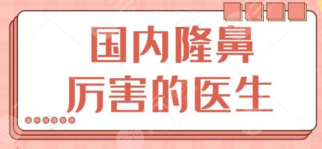 国内隆鼻厉害的医生