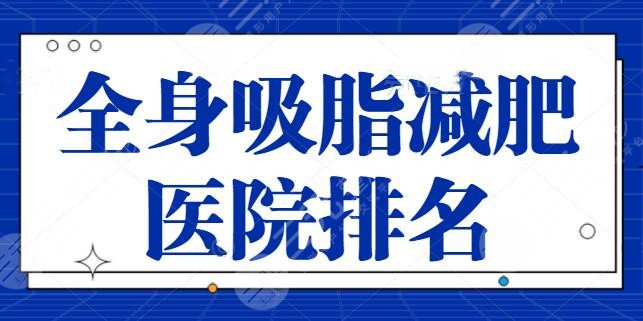 全身吸脂减肥医院排名：想成功减脂不反弹？杭州美莱，西安画美都是好去处~
