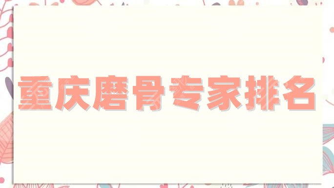 重庆磨骨专家排名