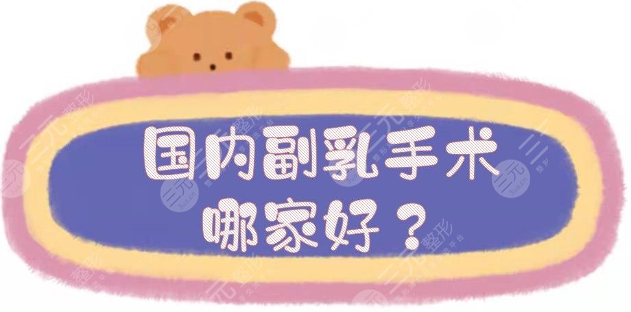 国内副乳手术哪家好?乳房整形医院排名前五盘点:浙医二院、上海仁济等!