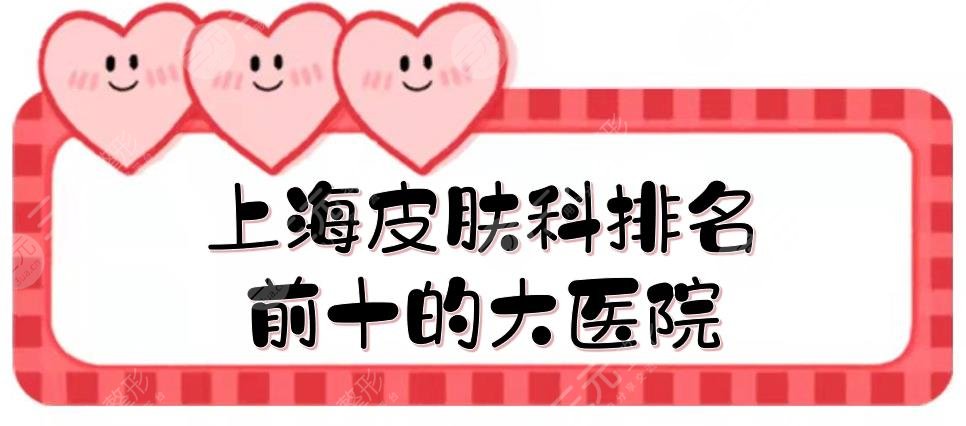 上海皮肤科排名前十的大医院|公立三甲实力测评！祛斑、抗衰等术前必看~