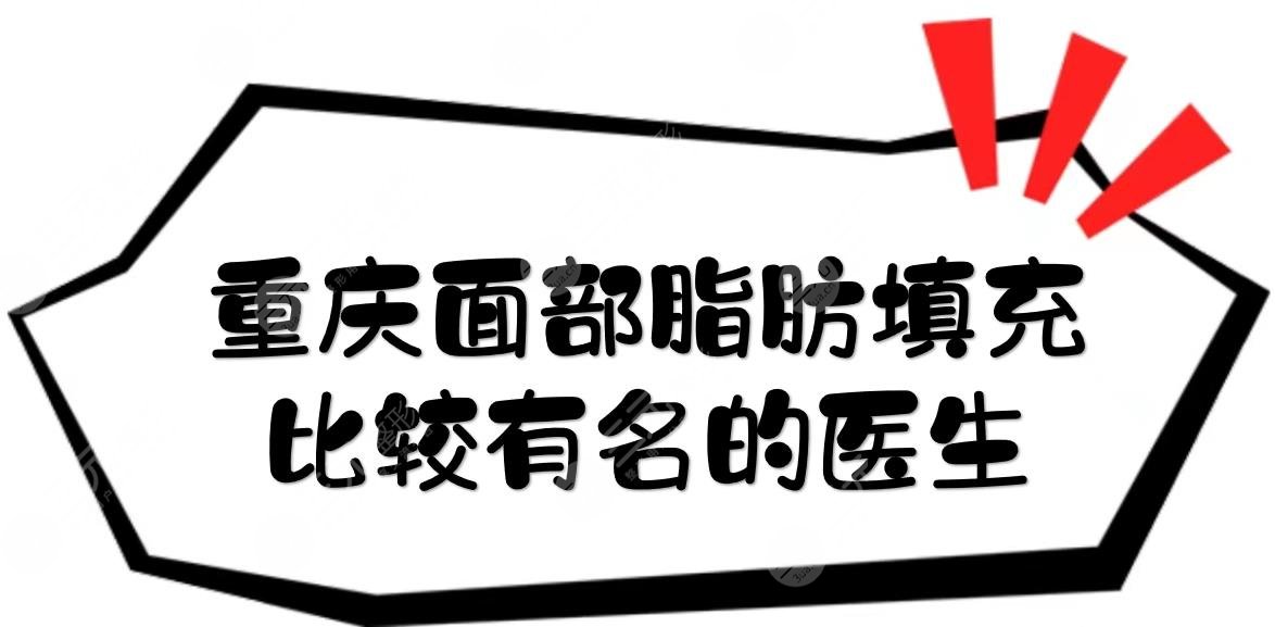 重庆面部脂肪填充比较有名的医生:吴继东、冯辉利等,成活率高收费亲民!