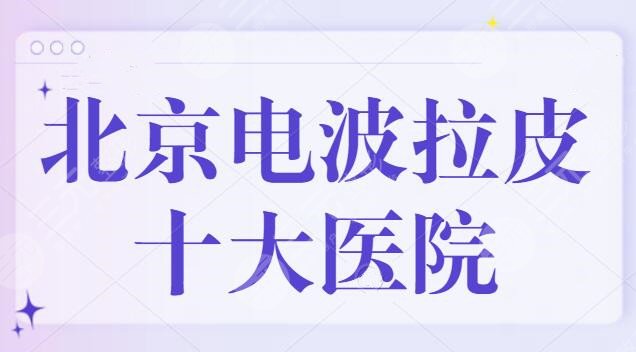 北京电波拉皮十大医院遴选，八大处+301医院都是公立派代表，轻松解决皱纹烦恼！