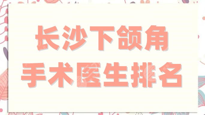 长沙下颌角手术医生排名