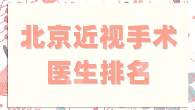 北京近视手术医生排名公布,李婧,高旭,张青蔚等5位上榜,技术稳定-三元