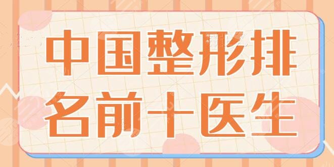 中国整形排名前十医生是谁？10公认的技术代表专家一一细数，王世虎堪当重任！