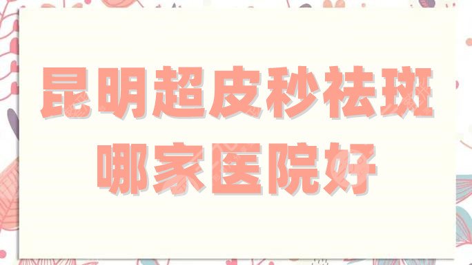 昆明超祛斑哪家医院好