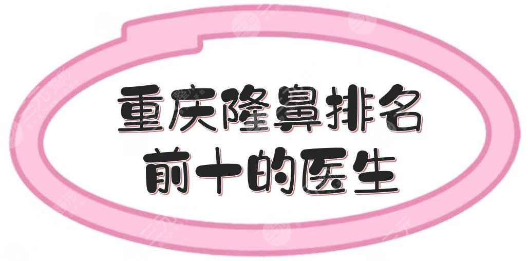 【重庆隆鼻排名前十的医生】