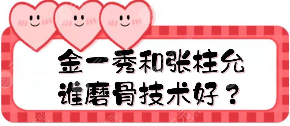 金一秀和张柱允谁磨骨技术好?风格、口碑等在线对比!上海整形医生测评~