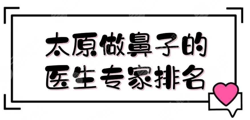 太原做鼻子的医生专家排名有哪些?