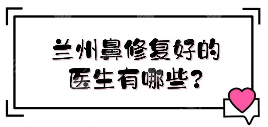 兰州鼻修复好的医生有哪些?
