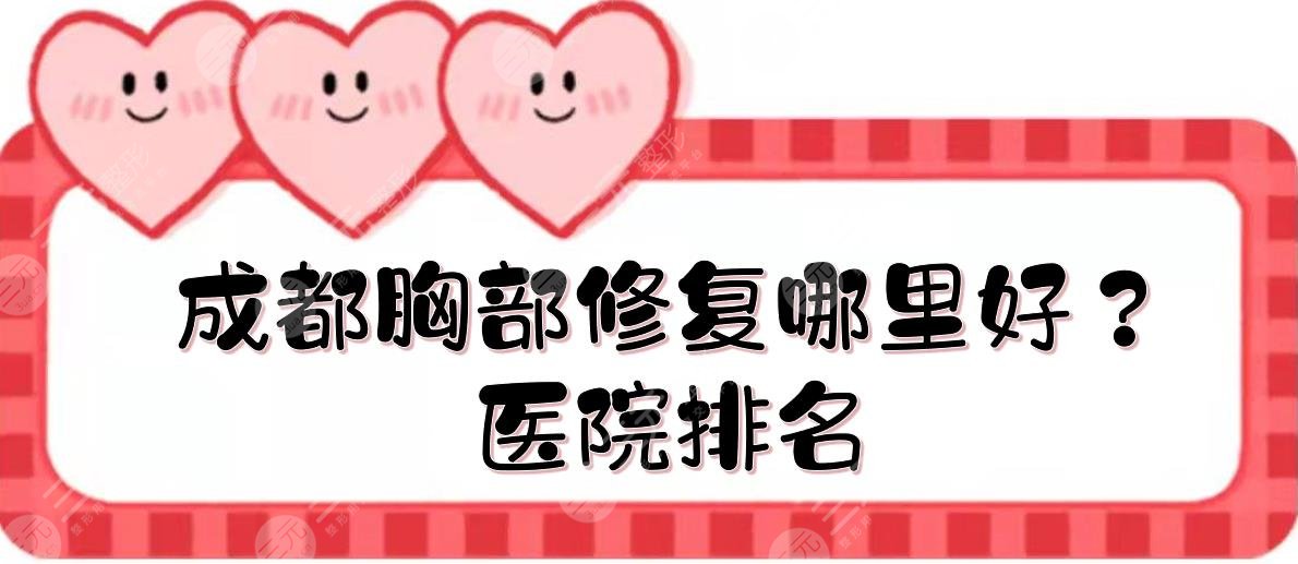 成都胸部修复哪里好?医院排名新发布!素美、军大整形等5大美胸机构点评~