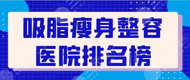 吸脂瘦身整容医院排名榜分享~走访全国就数这五家实力尚可！上海九院多次蝉联~