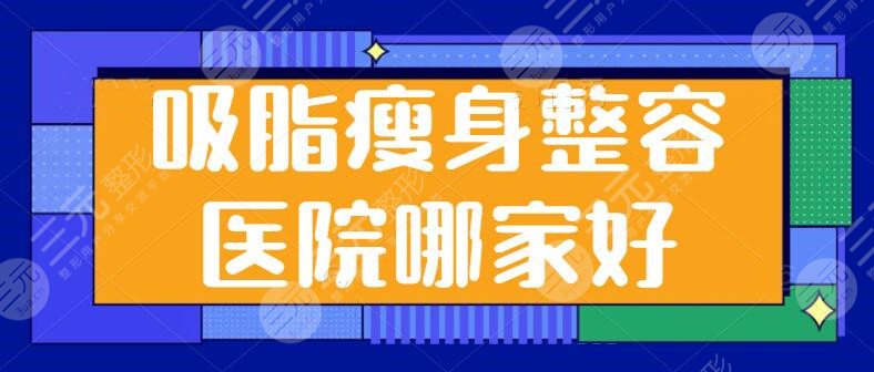 吸脂瘦身整容医院哪家好？前五强实力超全剖析：北京禾美嘉，郑州丽天价格表~