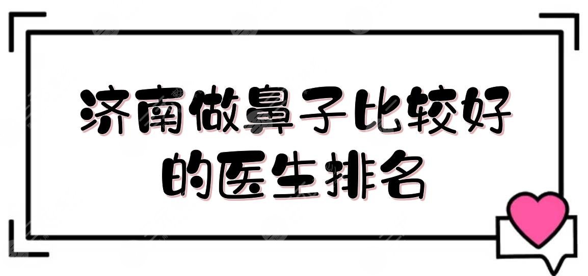 济南做鼻子比较好的医生排名: