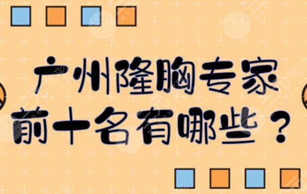 广州隆胸专家前十名有哪些？口碑甄选医生:郭震宇、陈其庆、冯传波等测评！