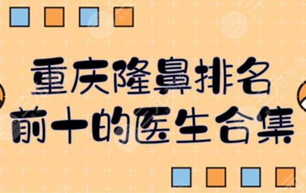 #重庆隆鼻排名前十的医生合集#胡金香、张国强、任志伟等介绍!附价格~