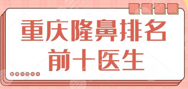 重庆隆鼻排名前十的医生有哪些?柴琳琳,申霄,陈亮个个技术都可圈可点!