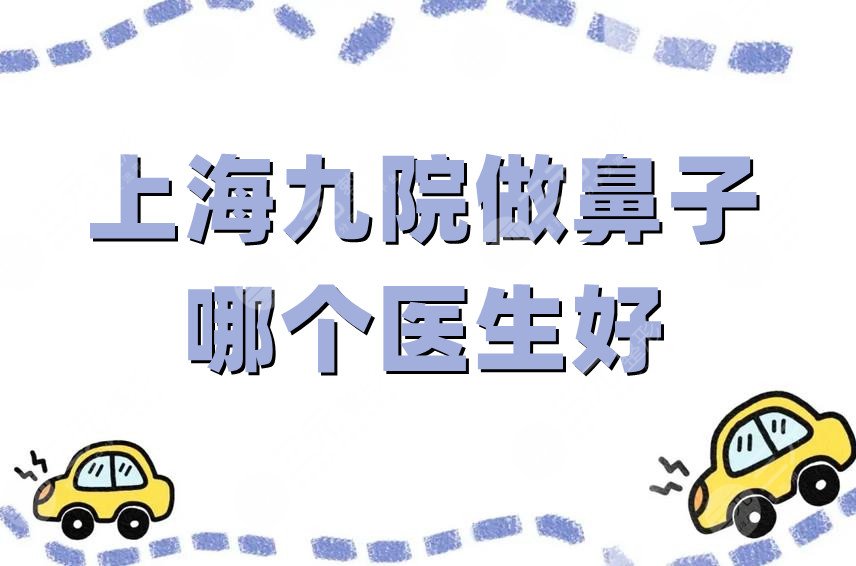 上海九院做鼻子哪个医生好