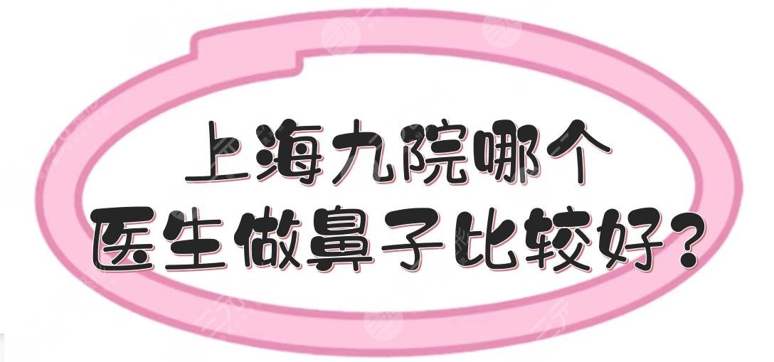 【上海九院哪个医生做鼻子比较好?】