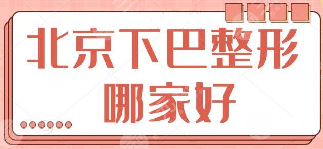 北京下巴整形哪家好呢?技术排名前三的被八大处、京韩、昕颜包揽~含价格