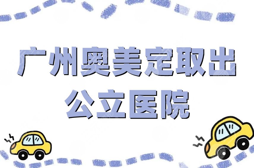 广州奥美定取出的公立医院