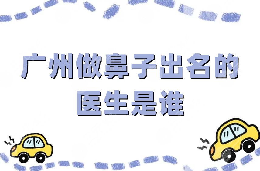 广州做鼻子出名的医生是谁