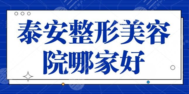 泰安整形美容院哪家好?五强机构实力可靠!市中心医院、韩美整形今年超火~