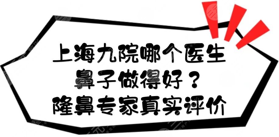 上海九院哪个医生鼻子做得好?隆鼻专家真实评价:李青峰、魏皎等都有介绍!