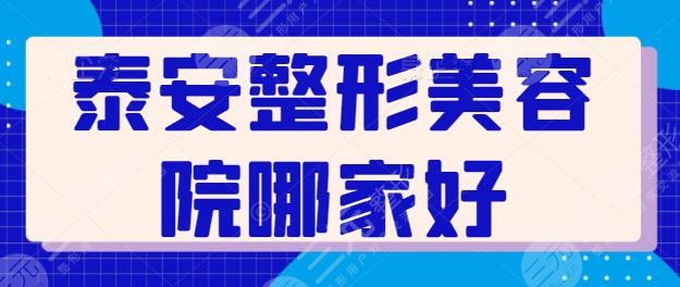 泰安整形美容院哪家好呢?前三+五强都是精挑细选来的,已经帮你排雷了~