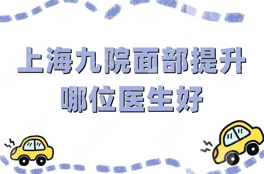 上海九院面部提升哪位医生好