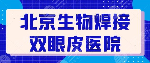 北京生物焊接双眼皮多少钱?医院排名榜浏览,前三经验老到、审美自然~