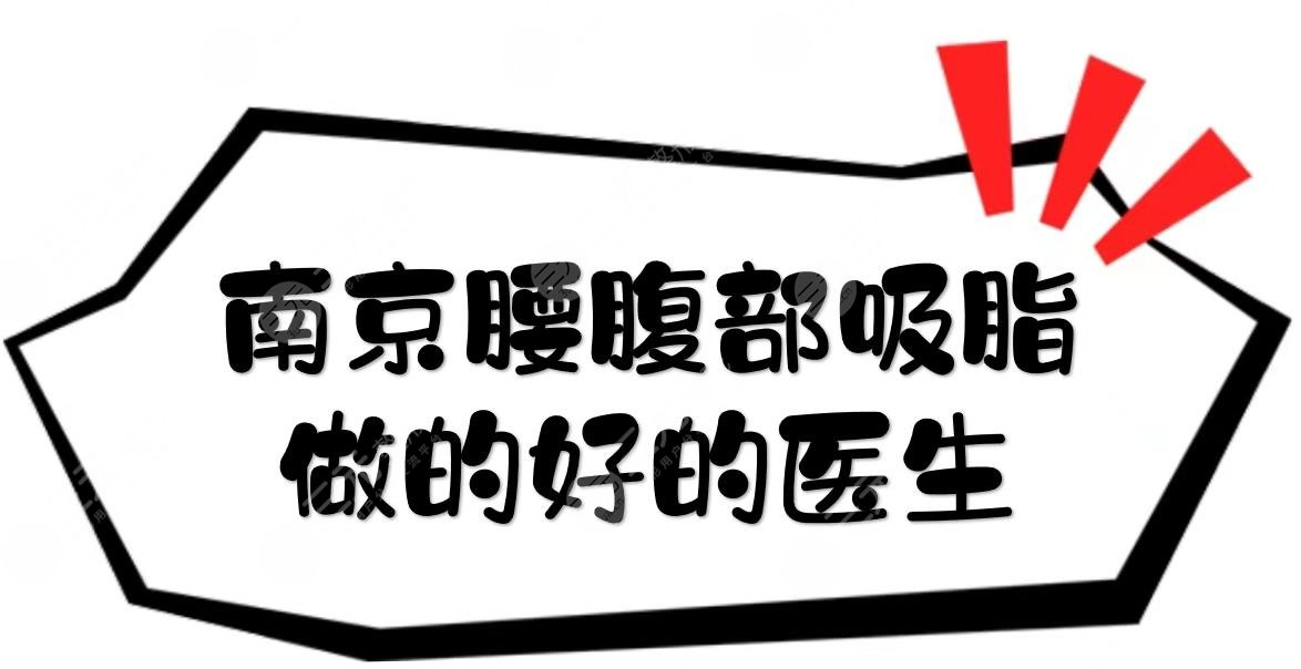 南京腰腹部吸脂做的好的医生top5:张让虎、张荣明、陈孝闯等，案例多！